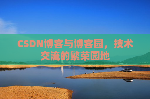 CSDN博客与博客园，技术交流的繁荣园地